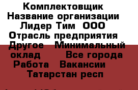 Комплектовщик › Название организации ­ Лидер Тим, ООО › Отрасль предприятия ­ Другое › Минимальный оклад ­ 1 - Все города Работа » Вакансии   . Татарстан респ.